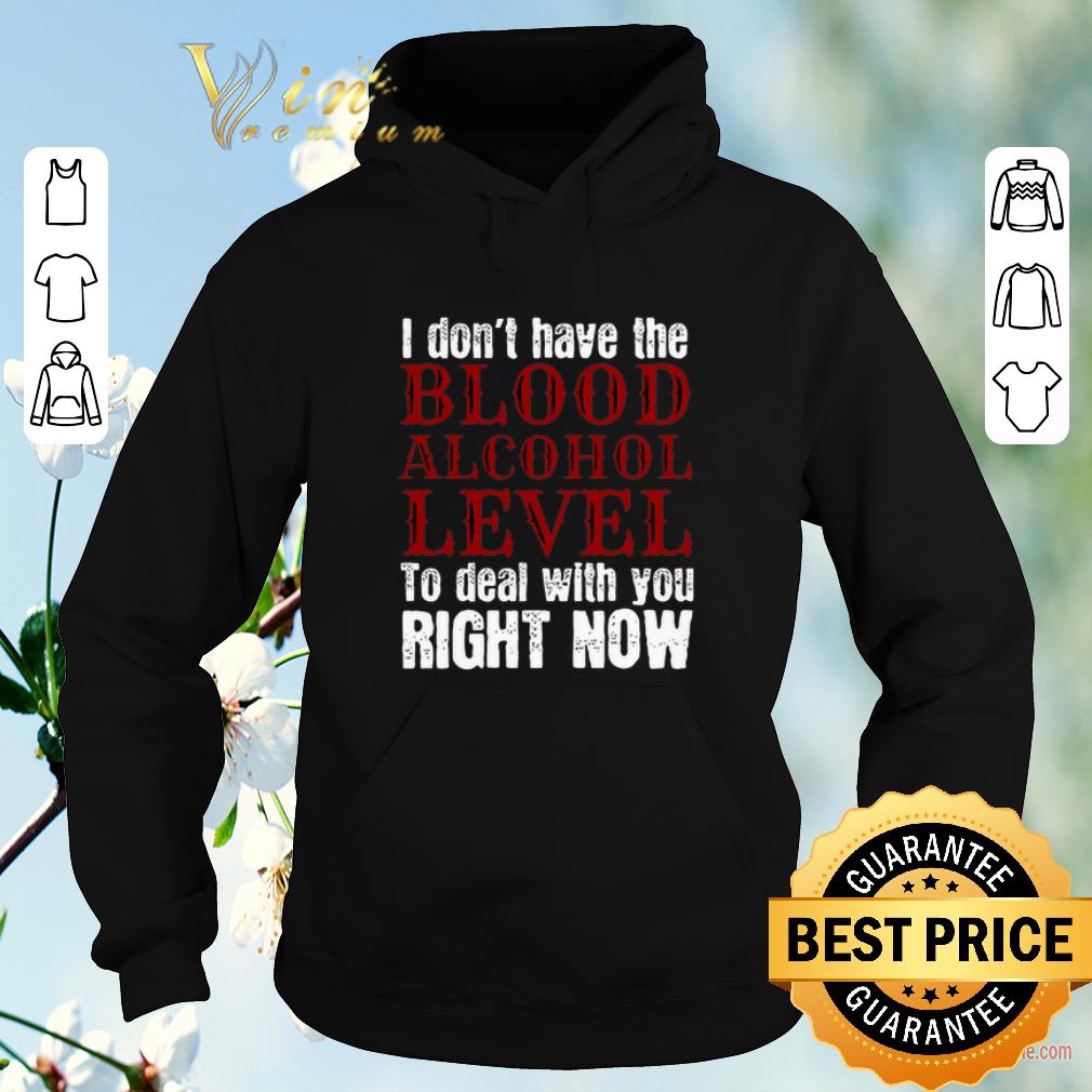Funny I don t have the blood alcohol level to deal with you right now shirt sweater 4 - Funny I don't have the blood alcohol level to deal with you right now shirt sweater
