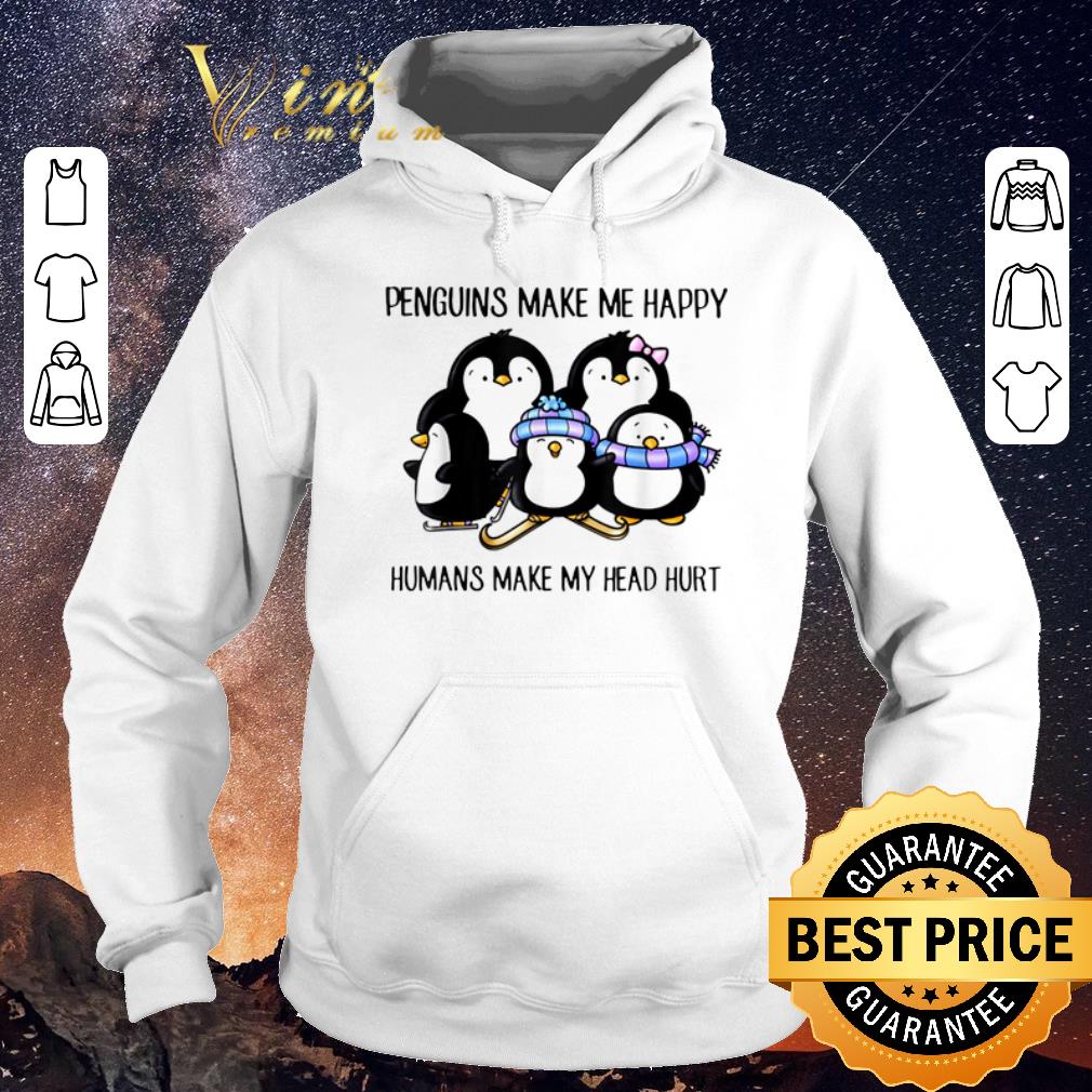 Funny Penguins Make Me Happy Humans Make My Head Hurt shirt sweater 4 - Funny Penguins Make Me Happy Humans Make My Head Hurt shirt sweater