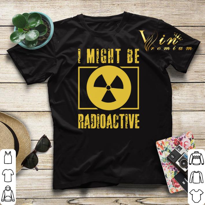 I Might Be Radioactive Symbol Radiologist shirt sweater I Might Be Radioactive Symbol Radiologist shirt sweater 4 - I Might Be Radioactive Symbol Radiologist shirt sweater