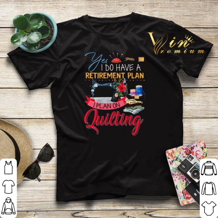 Yes i do have a retirement plan i plan on quilting machine shirt sweater Yes i do have a retirement plan i plan on quilting machine shirt sweater 4 - Yes i do have a retirement plan i plan on quilting machine shirt sweater