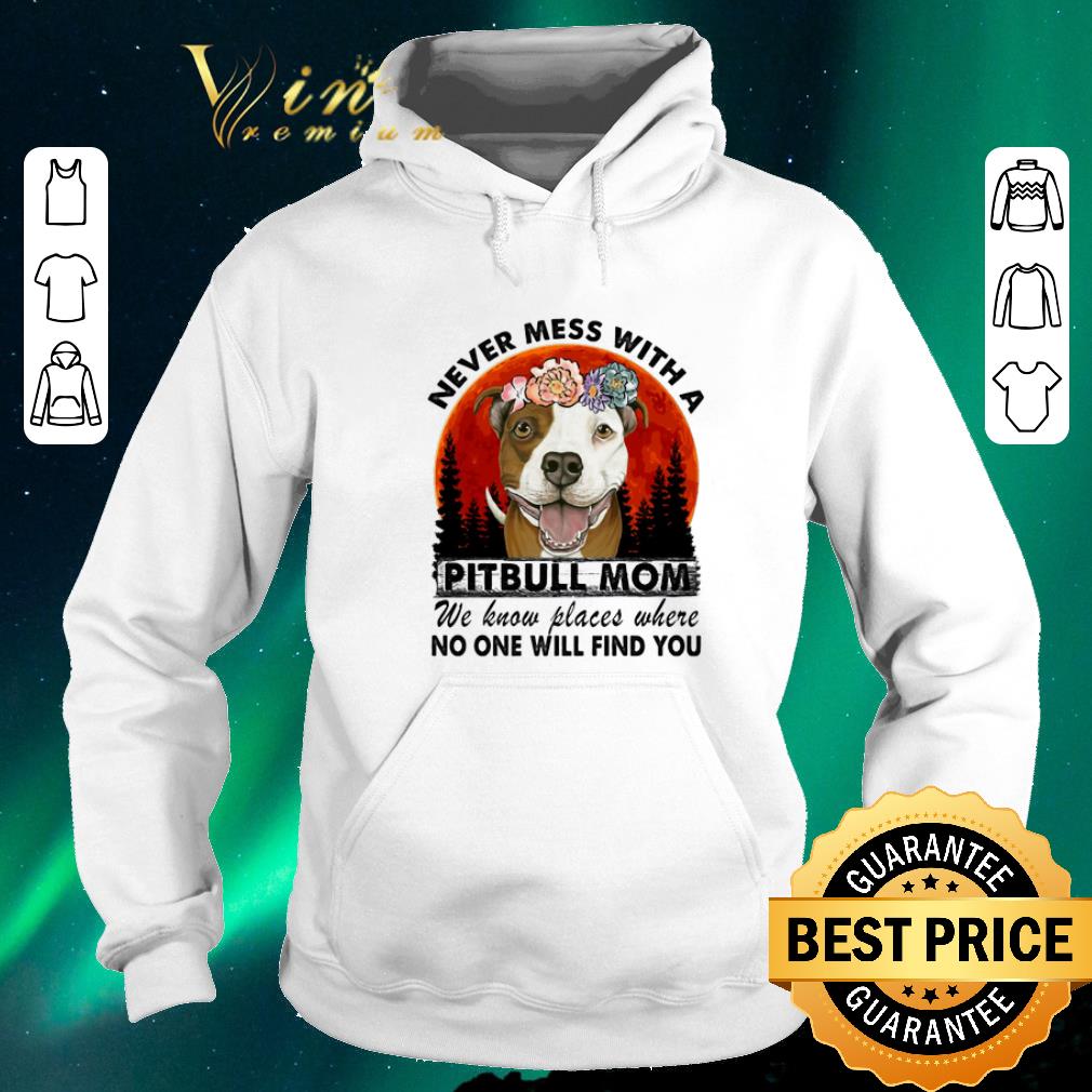 Funny Never mess with a Pitbull mom we know places where no one will find you shirt sweater 4 - Funny Never mess with a Pitbull mom we know places where no one will find you shirt sweater