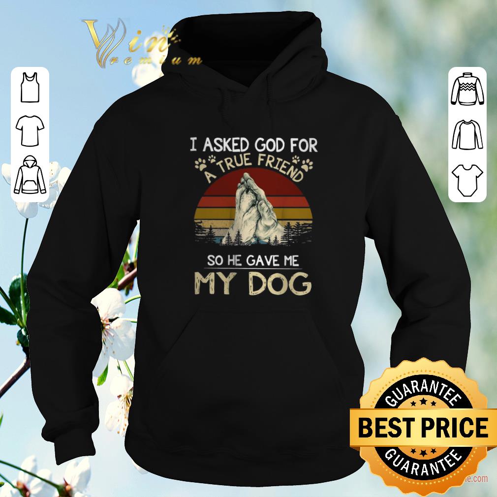 Pretty Vintage I Asked God For A True Friend So He Gave Me My Dog shirt sweater 4 - Pretty Vintage I Asked God For A True Friend So He Gave Me My Dog shirt sweater