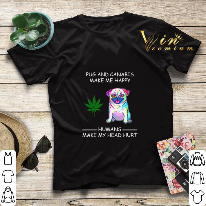 Pug and Cannabis make me happy humans make my head hurt shirt sweater 4 - Pug and Cannabis make me happy humans make my head hurt shirt sweater