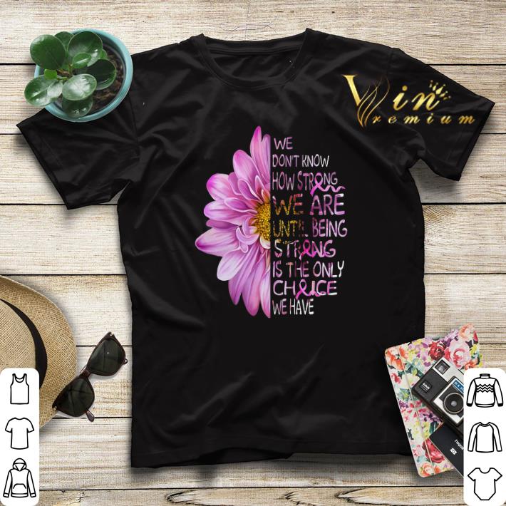 We don t know how strong we are Breast Cancer Awareness flowers shirt sweater 4 - We don't know how strong we are Breast Cancer Awareness flowers shirt sweater