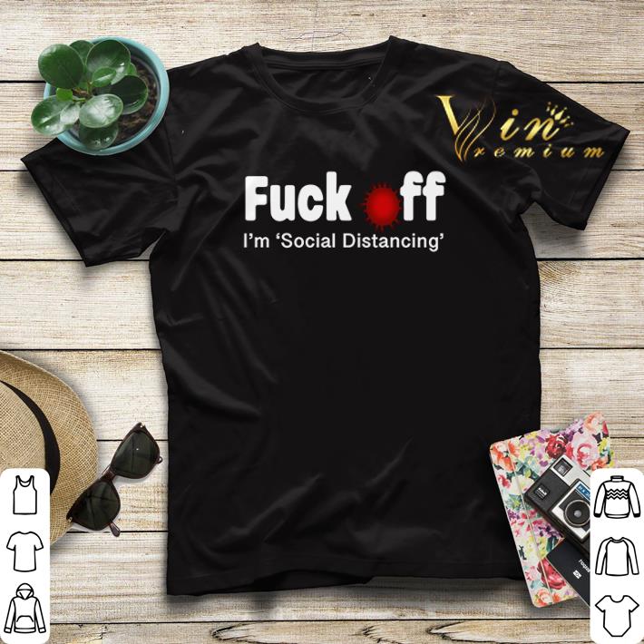 Fuck Off I'm Social Distancing Coronavirus shirt sweater Fuck Off I m Social Distancing Coronavirus shirt sweater 4 - Fuck Off I'm Social Distancing Coronavirus shirt sweater
