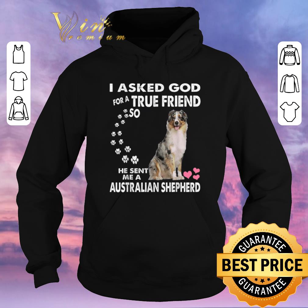 Hot I Asked God For A True Friend So He Sent Me Australian Shepherd shirt sweater 4 - Hot I Asked God For A True Friend So He Sent Me Australian Shepherd shirt sweater