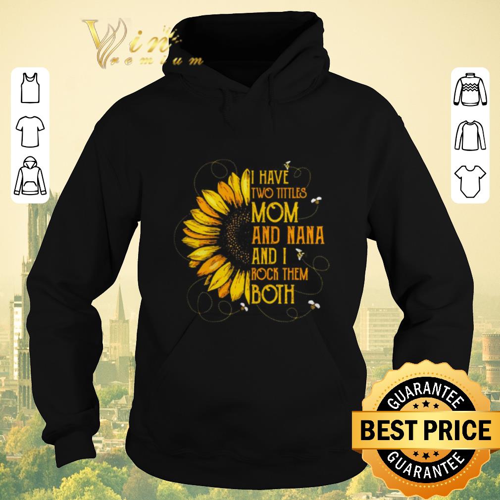 Nice Sunflower I have two tittles mom and Nana and I rock them both shirt sweater 4 - Nice Sunflower I have two tittles mom and Nana and I rock them both shirt sweater