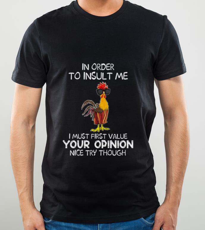 Premium Chicken In Order To Insult Me I Must First Value Your Opinion Nice Try Though shirt 4 - Premium Chicken In Order To Insult Me I Must First Value Your Opinion Nice Try Though shirt