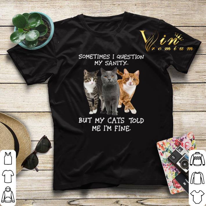 Sometimes i question my sanity but my cats told me i'm fine shirt sweater Sometimes i question my sanity but my cats told me i m fine shirt sweater 4 - Sometimes i question my sanity but my cats told me i'm fine shirt sweater