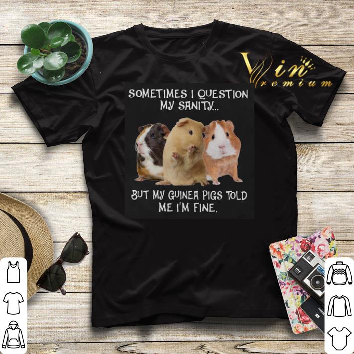 Sometimes i question my sanity but my guinea pigs told me i m fine shirt sweater 4 - Sometimes i question my sanity but my guinea pigs told me i’m fine shirt sweater