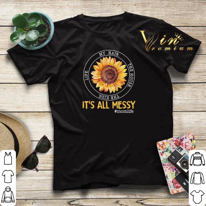 Sunflower it s all messy my hair the house the kids life momlife shirt sweater 4 - Sunflower it's all messy my hair the house the kids life momlife shirt sweater