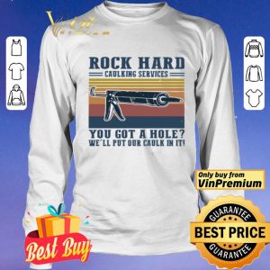 Rock hard calking services you got a hole we’ll put our calk in it shirt