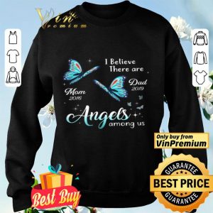 Butterfly I Believe There Are Mom 2016 Dad 2019 Angels Among Us shirt