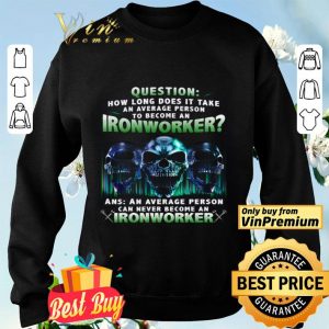 Skulls Question How Long Does It Take An Average Person To Become An Ironworker shirt