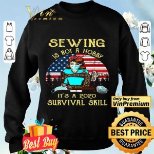 Sewing is not a hobby it’s a 2020 survival skill American Flag shirt