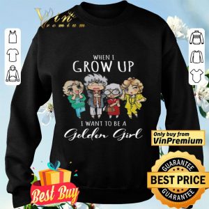 When I Grow Up I Want To Be A Golden Girl shirt