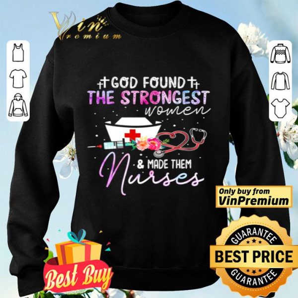 God found the strongest women and make them nurses shirt