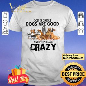 God Is Great Dogs Are Good And People Are Crazy shirt