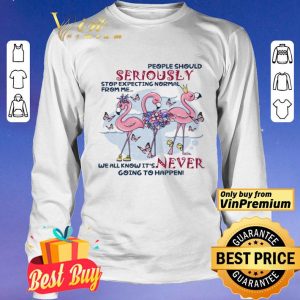 Flamingo People Should Seriously Stop Expecting Normal From Me We All Know shirt