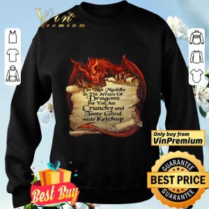 Do Not Meddle In The Affairs Of Dragons For You Are Crunchy And Taste Good With Ketchup shirt