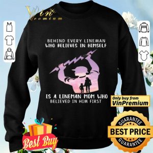 Behind Every Lineman Who Believes In Himself shirt