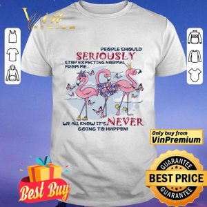 Flamingo People Should Seriously Stop Expecting Normal From Me We All Know shirt