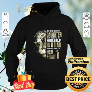 Lion Behind Every Daughter Who Believe In Herself Is A Dad Who Believe shirt