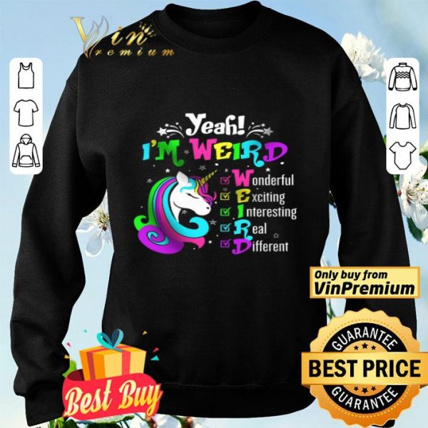 Unicorn Yeah I'm Weird Wonderful Exciting Interesting Real Different shirt