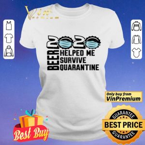 Beer quarantine 2020 Helped Me survive quatantine For shirt