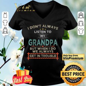 I Don't Alwways Listen To My Grandpa But When I Do We Always Get In Trouble shirt