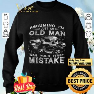 Skull Assuming I'm Just An Old Man Was Your First Mistake shirt