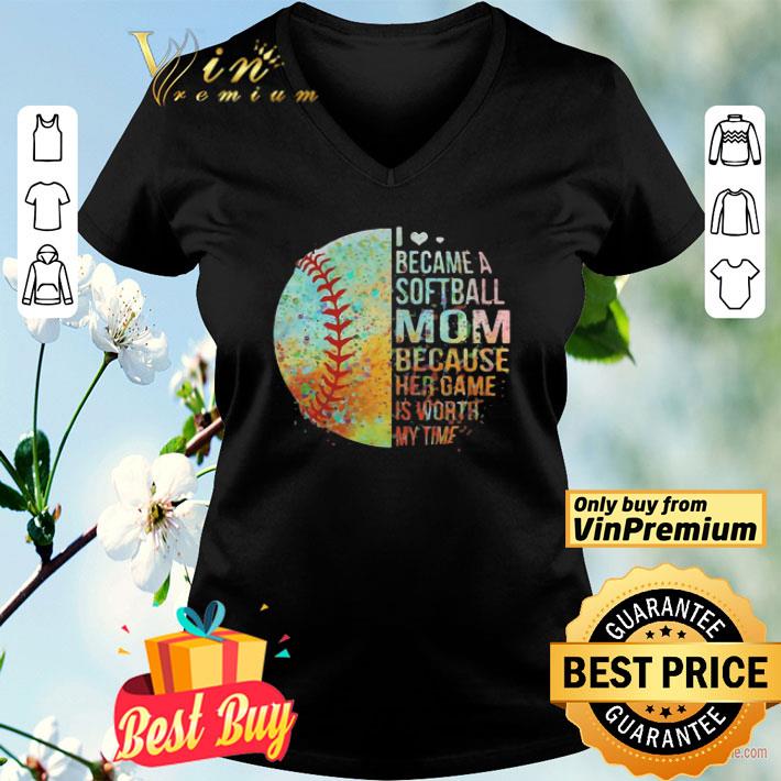 I became a softball mom because her game is worth my time shirt