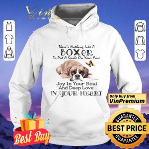 There’s nothing like a boxer to put a smile on your face joy in your soul and deep love in your heart shirt