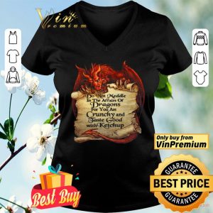 Do Not Meddle In The Affairs Of Dragons For You Are Crunchy And Taste Good With Ketchup shirt