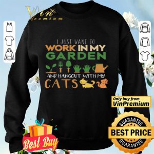 I Just Want To Work In My Garden And Hangout With My Cats shirt