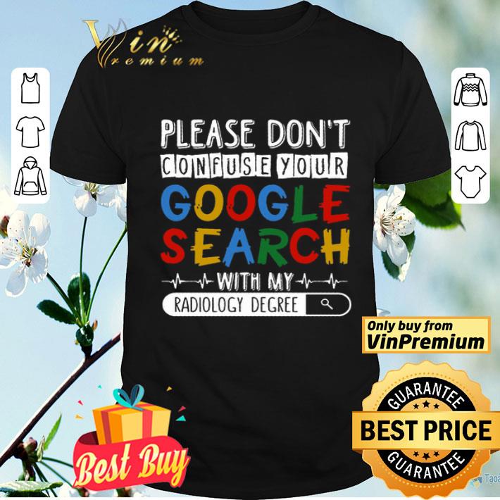 Please Don't Confuse Your Google Search With My Radiology Degree shirt