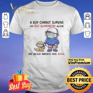 A Boy Cannot Survive On SelfQuarantine Alone He Also Needs His Dog Covid19 shirt