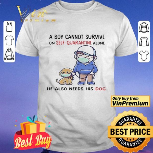 A Boy Cannot Survive On SelfQuarantine Alone He Also Needs His Dog Covid19 shirt