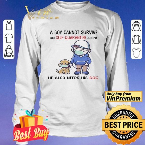 A Boy Cannot Survive On SelfQuarantine Alone He Also Needs His Dog Covid19 shirt