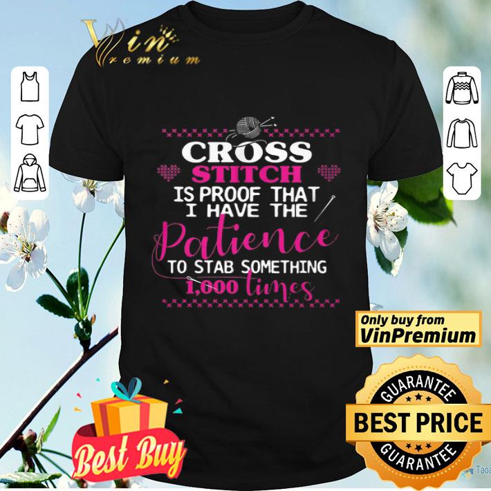 Cross Stitch Is Proof That I Have The Patience To Stab Something 1000 Times shirt