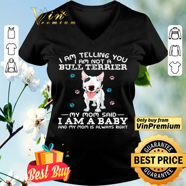 I Am Telling You I Am Not A Bull Terrier My Mom Said I Am A Baby And My Mom shirt