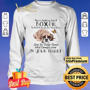 There’s nothing like a boxer to put a smile on your face joy in your soul and deep love in your heart shirt