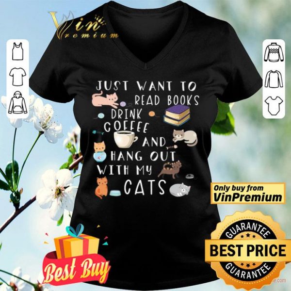 Just Want To Read Books Drink Coffee And Hang Out With My Cats shirt