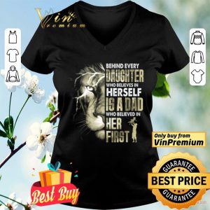 Lion Behind Every Daughter Who Believe In Herself Is A Dad Who Believe shirt
