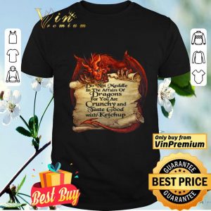 Do Not Meddle In The Affairs Of Dragons For You Are Crunchy And Taste Good With Ketchup shirt