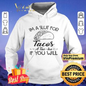 I'm A Slut For Tacos A Tac Ho If You Will shirt