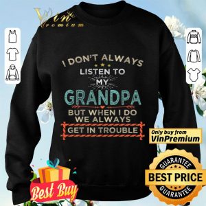 I Don't Alwways Listen To My Grandpa But When I Do We Always Get In Trouble shirt