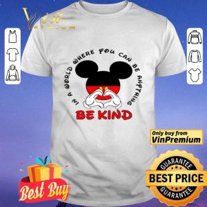 Mickey Mouse In A World Where You Can Be Anything Be Kind shirt