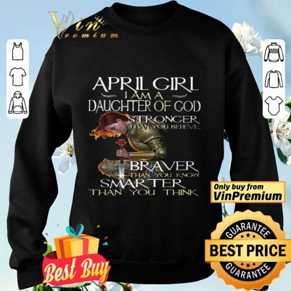 April Girl I Am A Daughter Of God Stronger Than You Believe Braver Than You Know shirt