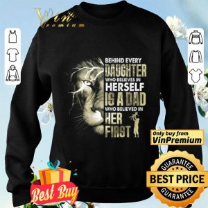 Lion Behind Every Daughter Who Believe In Herself Is A Dad Who Believe shirt